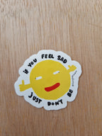 If You Feel Sad. Just Don't Be.