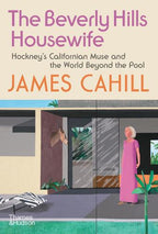 The Beverly Hills Housewife.  Hockney's Californian Muse and the World Beyond the Pool - James Cahill