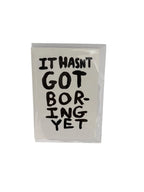 IT HASN'T GOT BORING YET