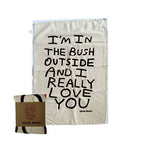 A natural colour cotton tea towel with the words I'm in the bush outside and I Really Love You written in black ink
