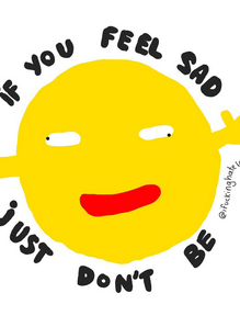 If You Feel Sad. Just Don't Be.