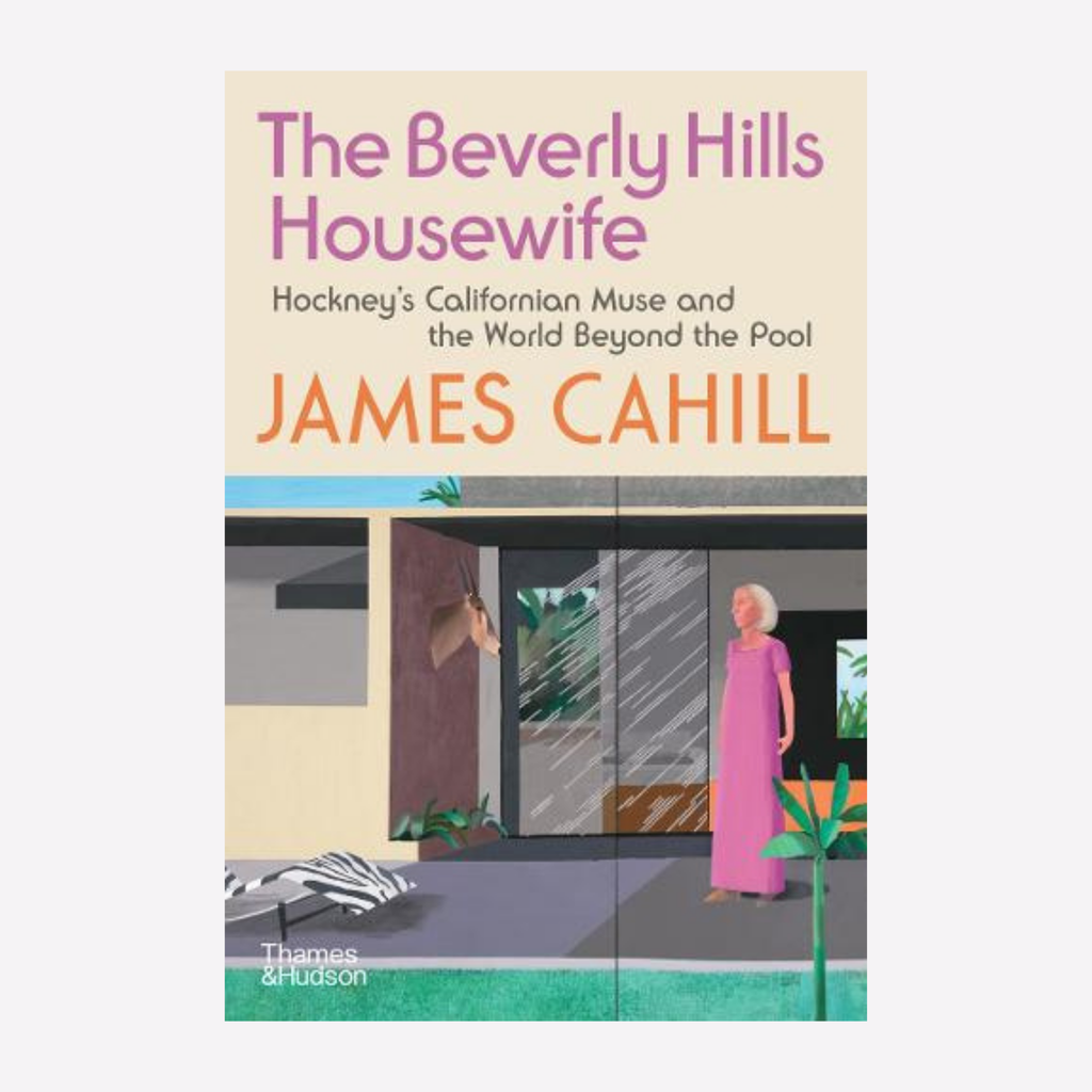 The Beverly Hills Housewife.  Hockney's Californian Muse and the World Beyond the Pool - James Cahill