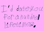 I'd date you for a hundred lifetimes.