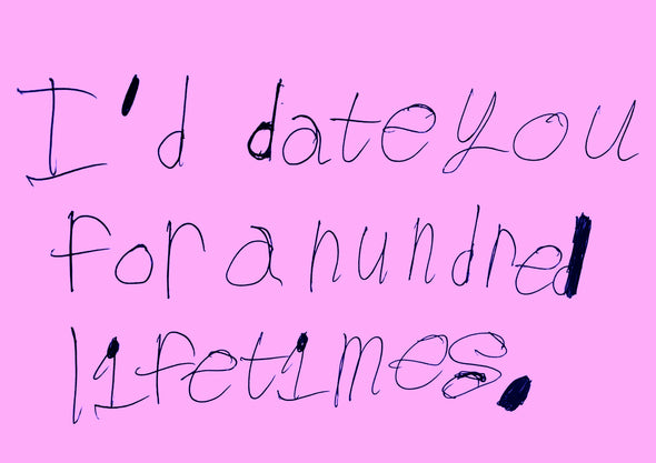 I'd date you for a hundred lifetimes.