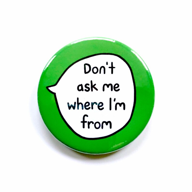 Don't Ask Me Where I Am From - Pin Badge