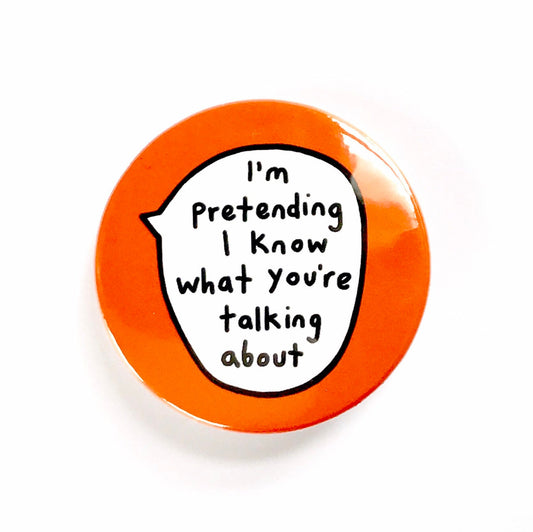 I'm Pretending I Know What You're Talking About - Pin Badge